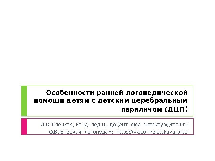 Особенности ранней логопедической помощи детям с детским церебральным параличом (ДЦП ) О. В. Елецкая,