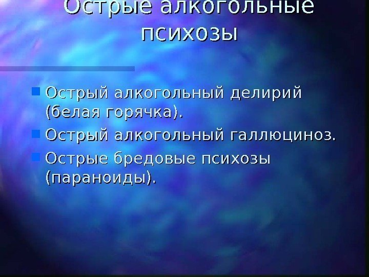   Острые алкогольные психозы Острый алкогольный делирий (белая горячка).  Острый алкогольный галлюциноз.