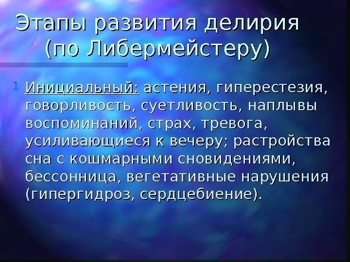   Этапы развития делирия (по Либермейстеру) 1 Инициальный:  астения, гиперестезия,  говорливость,