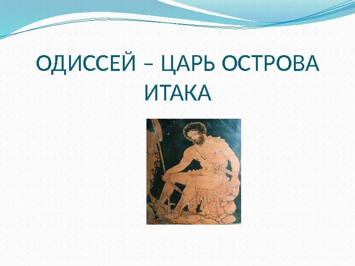 ОДИССЕЙ – ЦАРЬ ОСТРОВА ИТАКА 