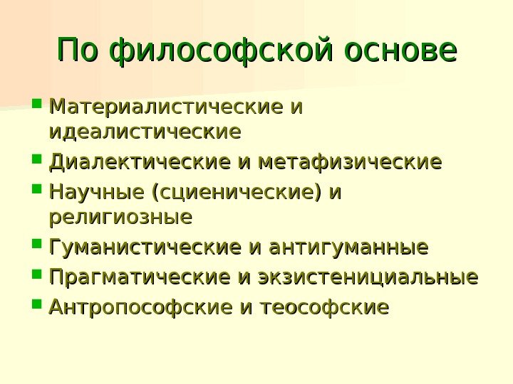 По философской основе Материалистические и идеалистические Диалектические и метафизические Научные (сциенические) и религиозные Гуманистические