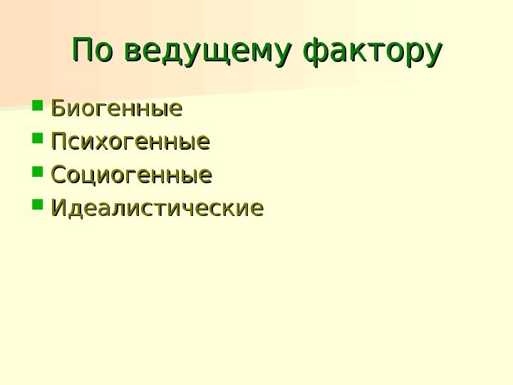 По ведущему фактору Биогенные Психогенные Социогенные Идеалистические 