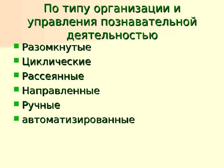 По типу организации и управления познавательной деятельностью Разомкнутые Циклические Рассеянные Направленные Ручные автоматизированные 