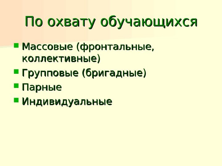 По охвату обучающихся Массовые (фронтальные,  коллективные) Групповые (бригадные) Парные Индивидуальные 