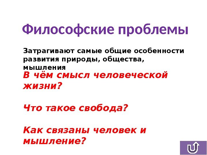 Философские проблемы Затрагивают самые общие особенности развития природы, общества,  мышления В чём смысл