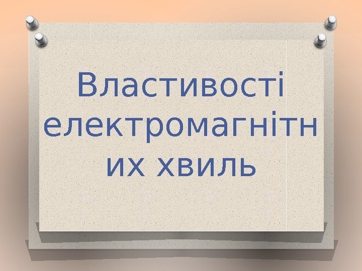 Властивості електромагнітн их хвиль 