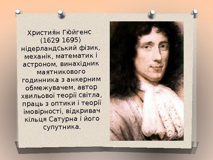 Християя н Гюяйгенс (1629 1695) нідерландський фізик,  механік, математик і астроном, винахідник маятникового