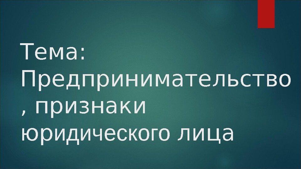 Тема:  Предпринимательство , признаки юр идического лица 