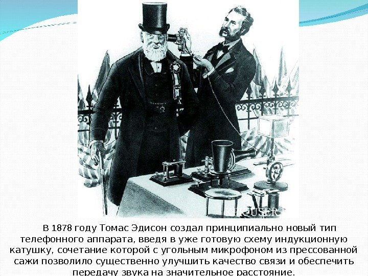  В 1878 году Томас Эдисон создал принципиально новый тип телефонного аппарата, введя в