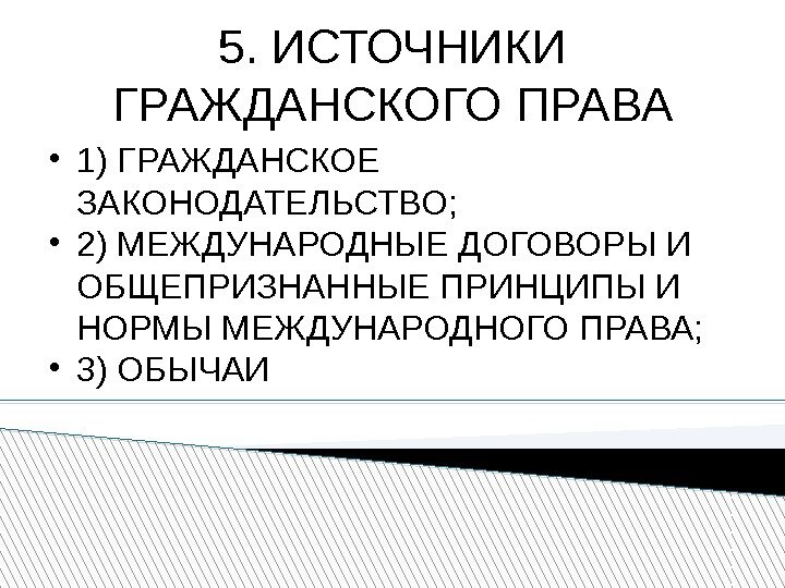 5. ИСТОЧНИКИ ГРАЖДАНСКОГО ПРАВА 1) ГРАЖДАНСКОЕ ЗАКОНОДАТЕЛЬСТВО;  2) МЕЖДУНАРОДНЫЕ ДОГОВОРЫ И ОБЩЕПРИЗНАННЫЕ ПРИНЦИПЫ