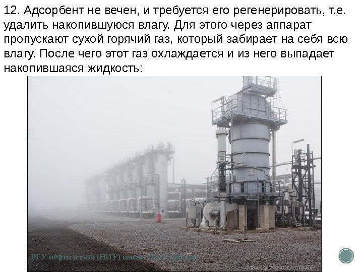 12. Адсорбент не вечен, и требуется его регенерировать, т. е.  удалить накопившуюся влагу.