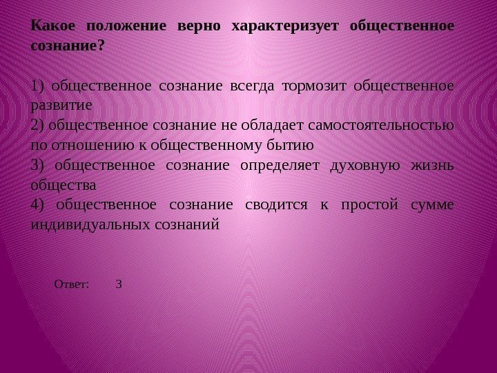 Какое положение верно характеризует общественное сознание? 1) общественное сознание всегда тормозит общественное развитие 2)