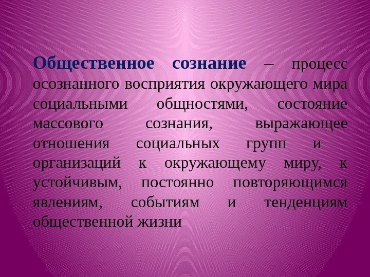 Общественное сознание – процесс осознанного восприятия окружающего мира социальными общностями,  состояние массового сознания,