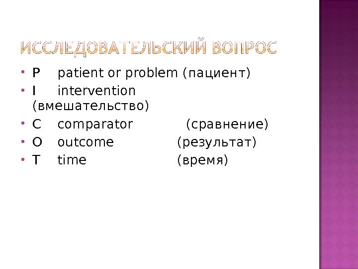  P patient or problem (пациент) I intervention  (вмешательство) C comparator  