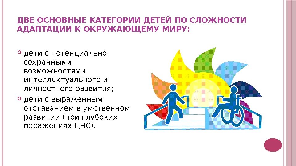 ДВЕ ОСНОВНЫЕ КАТЕГОРИИ ДЕТЕЙ ПО СЛОЖНОСТИ АДАПТАЦИИ К ОКРУЖАЮЩЕМУ МИРУ:  дети с потенциально