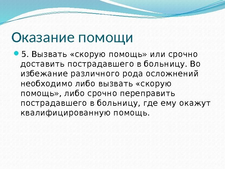 Оказание помощи 5. Вызвать «скорую помощь» или срочно доставить пострадавшего в больницу. Во избежание