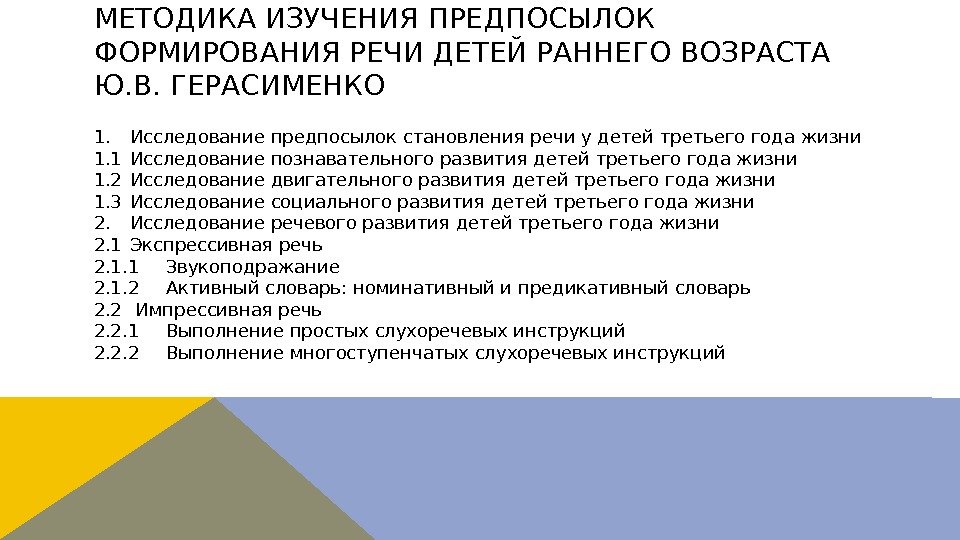 МЕТОДИКА ИЗУЧЕНИЯ ПРЕДПОСЫЛОК ФОРМИРОВАНИЯ РЕЧИ ДЕТЕЙ РАННЕГО ВОЗРАСТА Ю. В. ГЕРАСИМЕНКО 1. Исследование предпосылок