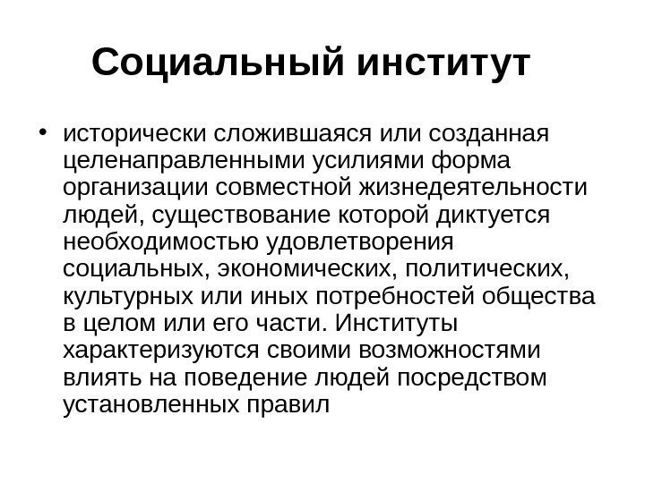 Социальный институт • исторически сложившаяся или созданная целенаправленными усилиями форма организации совместной жизнедеятельности людей,