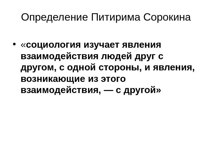 Определение Питирима Сорокина •  « социология изучает явления взаимодействия людей друг с другом,