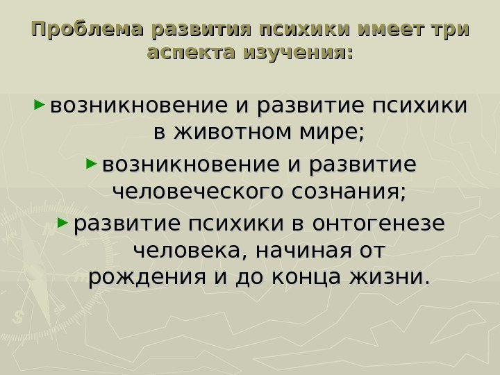 Проблема развития психики имеет три аспекта изучения: ► возникновение и развитие психики в животном