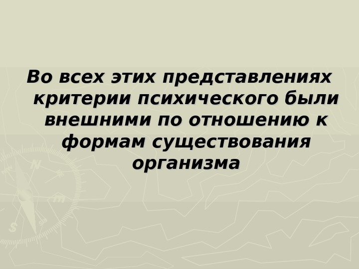 Во всех этих представлениях критерии психического были внешними по отношению к формам существования организма