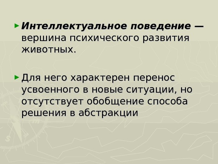 ► Интеллектуальное поведение —  вершина психического развития животных.  ► Для него характерен