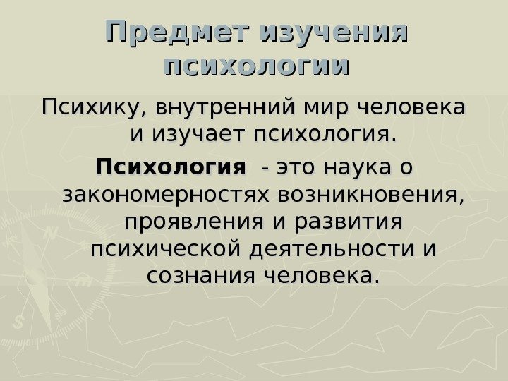 Предмет изучения психологии Психику, внутренний мир человека и изучает психология. Психология  - это