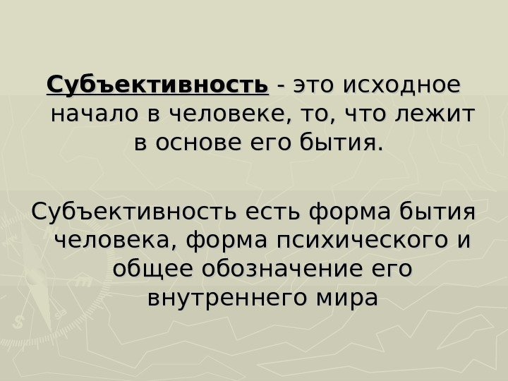 Субъективность - это исходное начало в человеке, то, что лежит в основе его бытия.