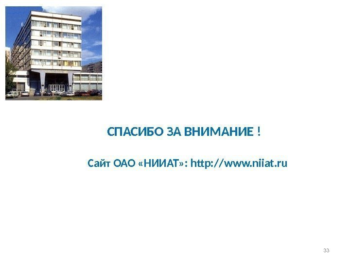 СПАСИБО ЗА ВНИМАНИЕ ! Сайт ОАО «НИИАТ» : http: //www. niiat. ru 33 
