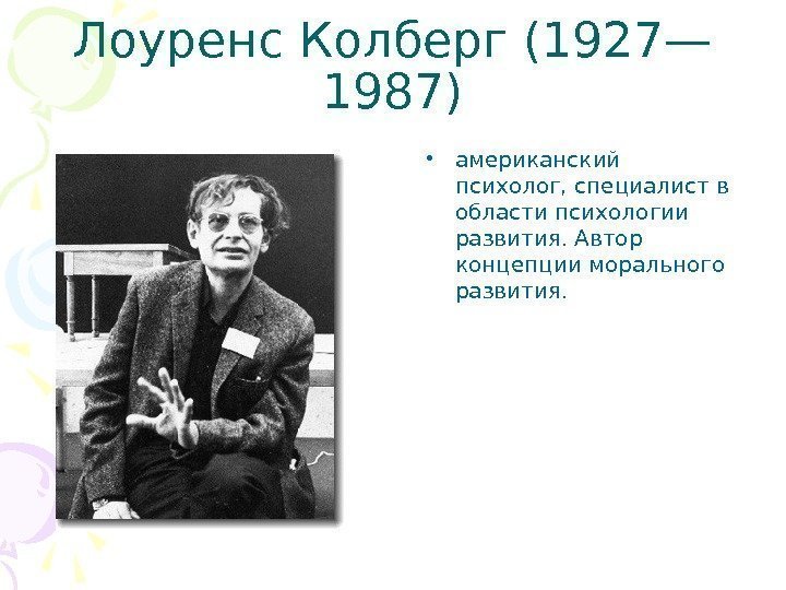 Лоуренс Колберг (1927— 1987) • американский психолог, специалист в области психологии развития. Автор концепции