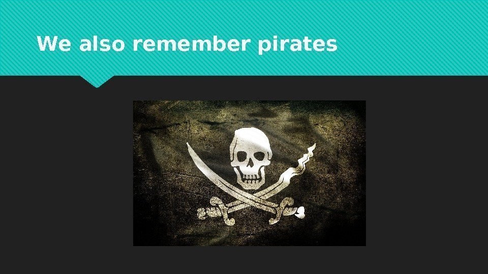 We also remember pirates 20  