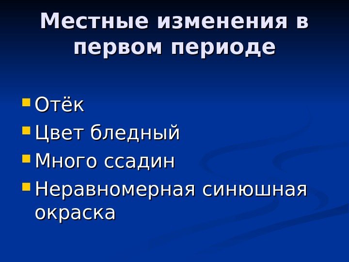   Местные изменения в первом периоде Отёк Цвет бледный Много ссадин Неравномерная синюшная