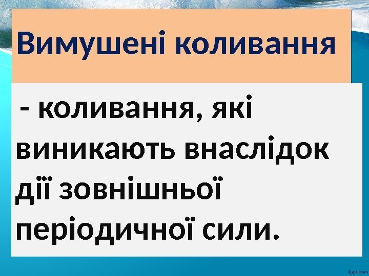 Вимушені коливання  - коливання, які виникають внаслідок дії зовнішньої періодичної сили. 31 