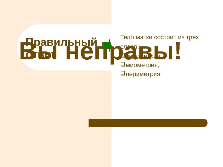 Вы неправы! Правильный ответ Тело матки состоит из трех слоев:  эндометрия,  миометрия,