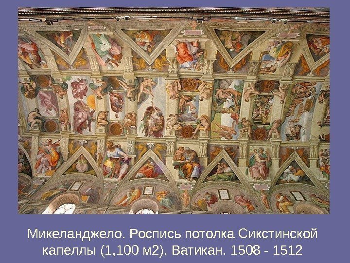 Микеланджело. Роспись потолка Сикстинской капеллы ( 1, 100 м 2). Ватикан. 1508 - 1512