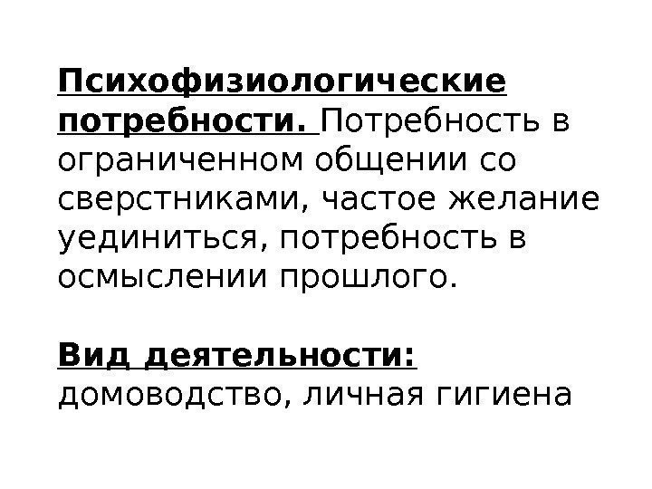 Психофизиологические потребности.  Потребность в ограниченном общении со сверстниками, частое желание уединиться, потребность в