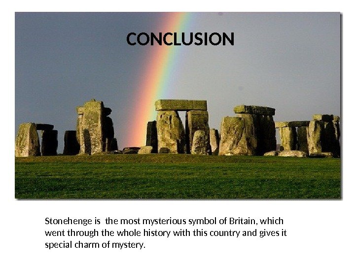 CONCLUSION Stonehenge is the most mysterious symbol of Britain, which went through the whole