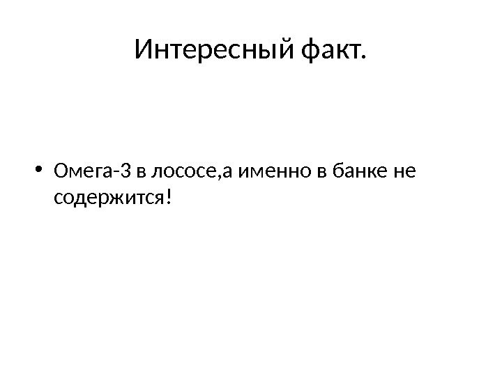 Интересный факт.  • Омега-3 в лососе, а именно в банке не содержится! 