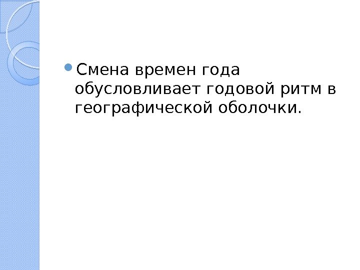  Смена времен года обусловливает годовой ритм в географической оболочки.   