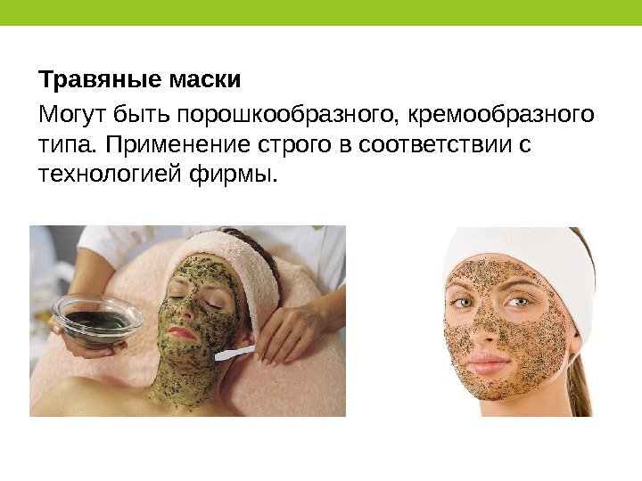 Травяные маски Могут быть порошкообразного, кремообразного типа. Применение строго в соответствии с технологией фирмы.