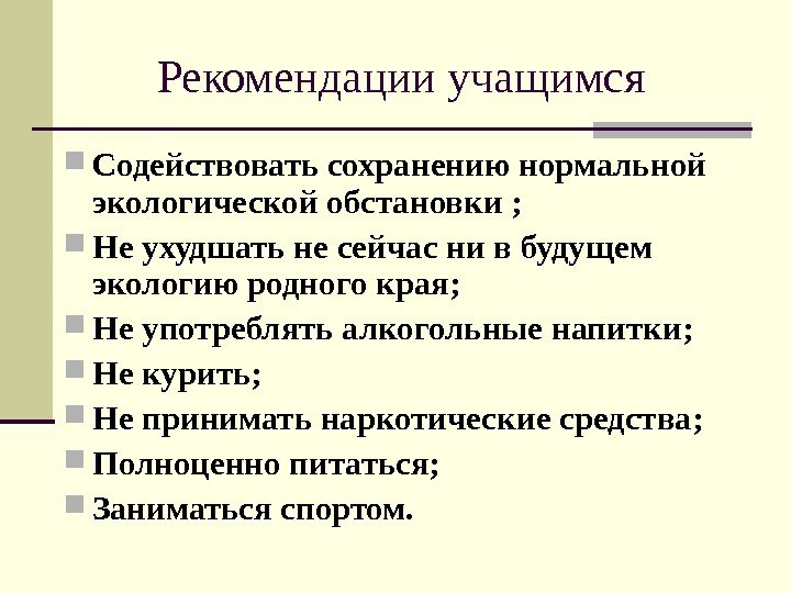   Рекомендации учащимся Содействовать сохранению нормальной экологической обстановки ;  Не ухудшать не