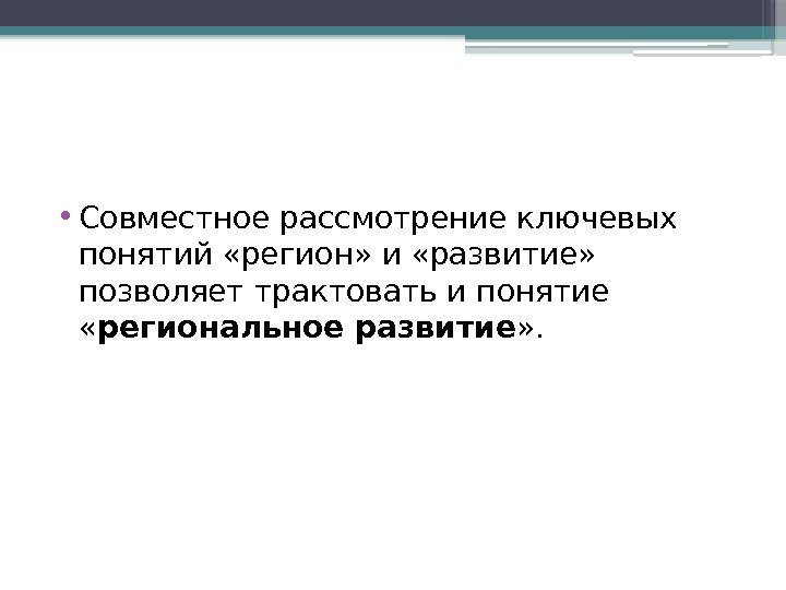  • Совместное рассмотрение ключевых понятий «регион» и «развитие»  позволяет трактовать и понятие