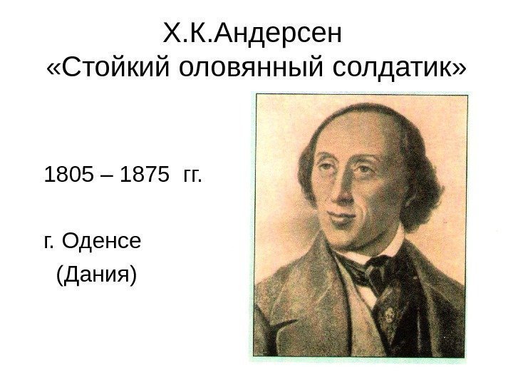 Х. К. Андерсен  «Стойкий оловянный солдатик» 1805 – 1875 гг. г. Оденсе (Дания)