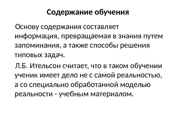 Содержание обучения Основу содержания составляет информация, превращаемая в знания путем запоминания, а также способы