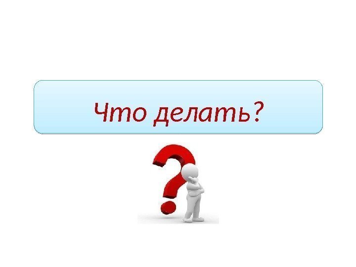 Что делать?  