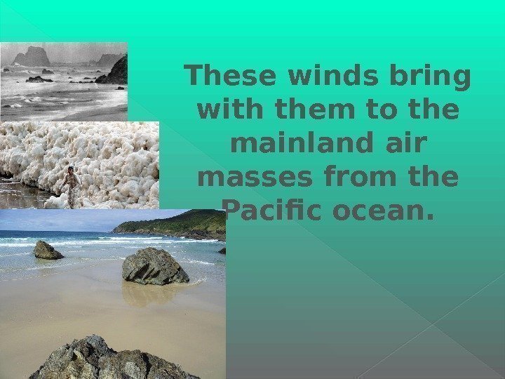 These winds bring with them to the mainland air masses from the Pacific ocean.