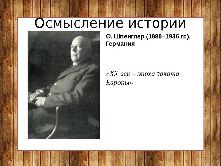 Осмысление истории О. Шпенглер (1880– 1936 гг. ),  Германия «XX век – эпоха