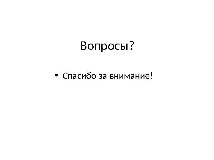 Вопросы?  • Спасибо за внимание! 