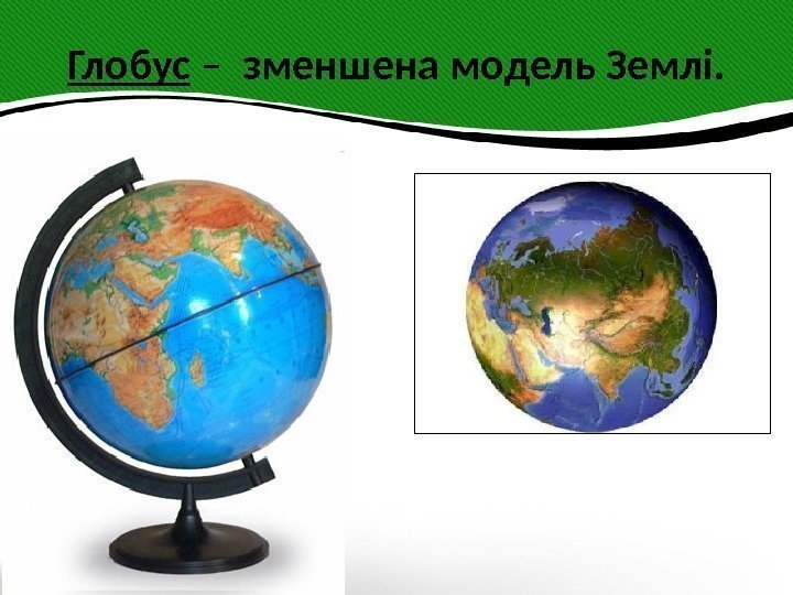 Глобус – зменшена модель Землі. 