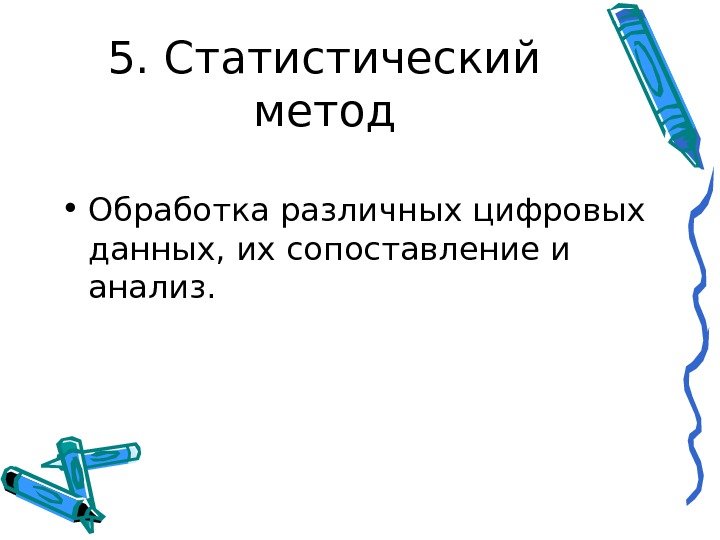   5. Статистический метод • Обработка различных цифровых данных, их сопоставление и анализ.